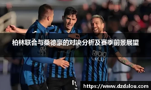 柏林联合与桑德豪的对决分析及赛季前景展望